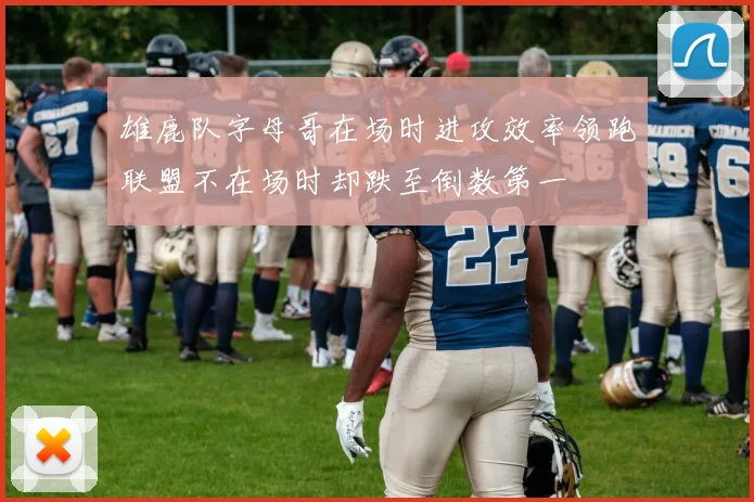 雄鹿队字母哥在场时进攻效率领跑联盟不在场时却跌至倒数第一