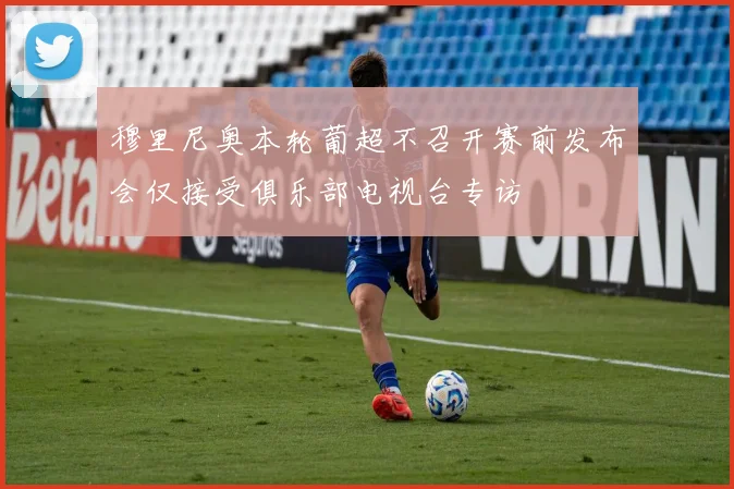 穆里尼奥本轮葡超不召开赛前发布会仅接受俱乐部电视台专访