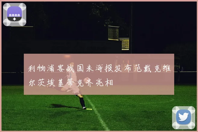 利物浦客战国米海报发布范戴克维尔茨埃基蒂克齐亮相