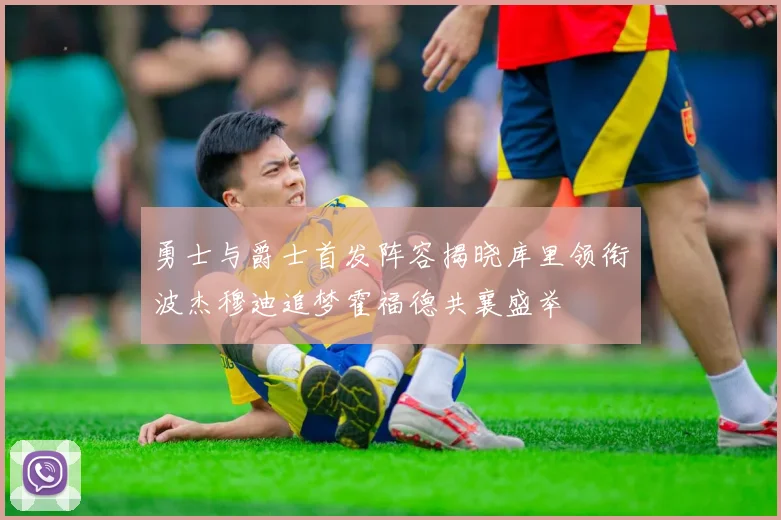 勇士与爵士首发阵容揭晓库里领衔波杰穆迪追梦霍福德共襄盛举