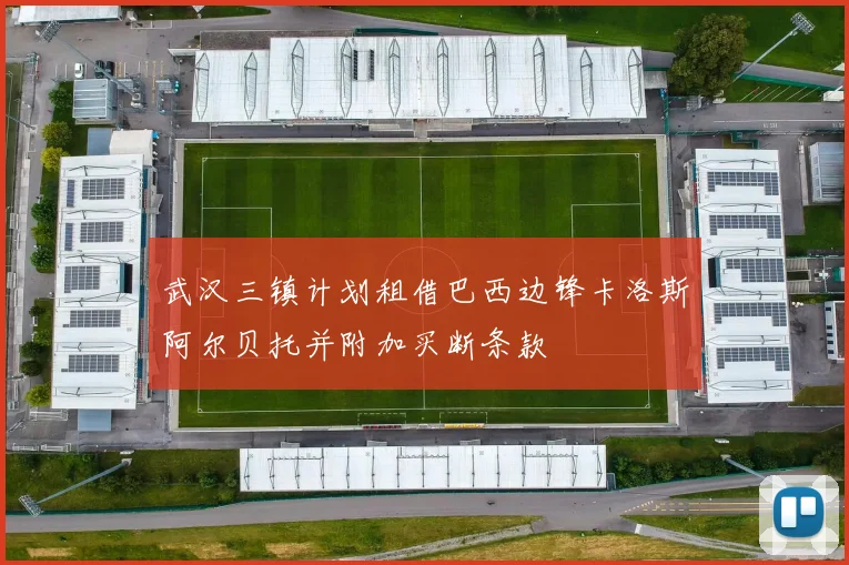 武汉三镇计划租借巴西边锋卡洛斯阿尔贝托并附加买断条款