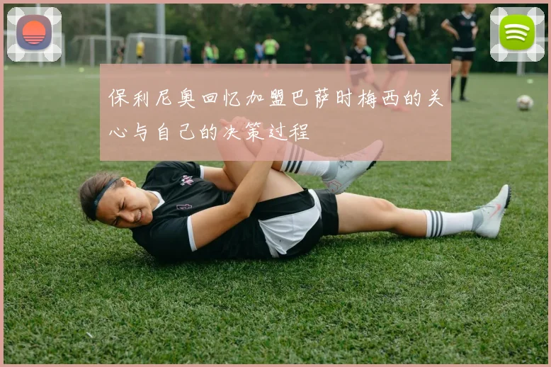 保利尼奥回忆加盟巴萨时梅西的关心与自己的决策过程