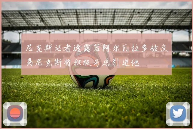 尼克斯记者透露若阿尔瓦拉多被交易尼克斯将积极考虑引进他