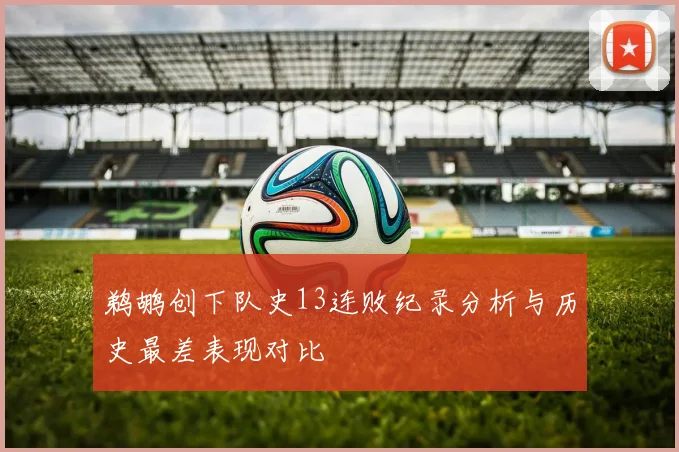 鹈鹕创下队史13连败纪录分析与历史最差表现对比