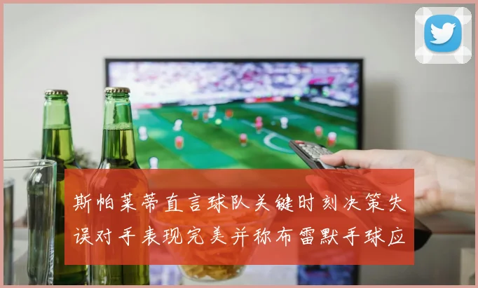斯帕莱蒂直言球队关键时刻决策失误对手表现完美并称布雷默手球应判点球