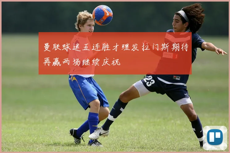 曼联球迷五连胜才理发拉门斯期待再赢两场继续庆祝