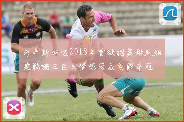 考辛斯回忆2018年曾欲招募甜瓜组建鹈鹕三巨头梦想若成或能夺冠