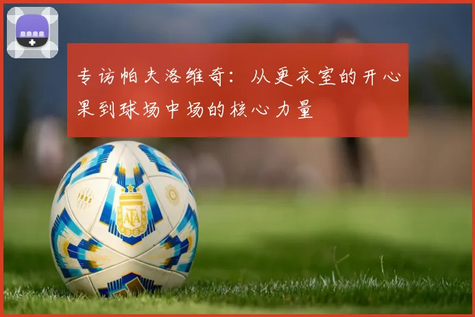 专访帕夫洛维奇：从更衣室的开心果到球场中场的核心力量