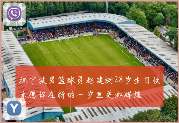 祝宁波男篮球员赵建树28岁生日快乐愿你在新的一岁里更加辉煌