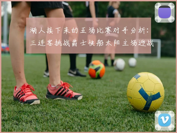 湖人接下来的五场比赛对手分析：三连客挑战爵士快船太阳主场迎战火箭国王