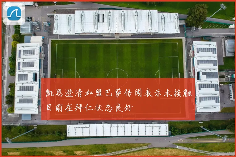 凯恩澄清加盟巴萨传闻表示未接触目前在拜仁状态良好