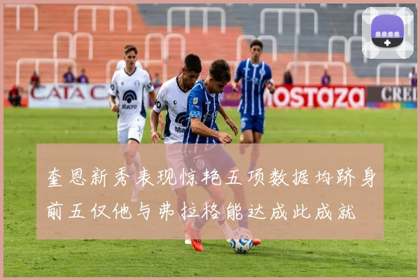 奎恩新秀表现惊艳五项数据均跻身前五仅他与弗拉格能达成此成就