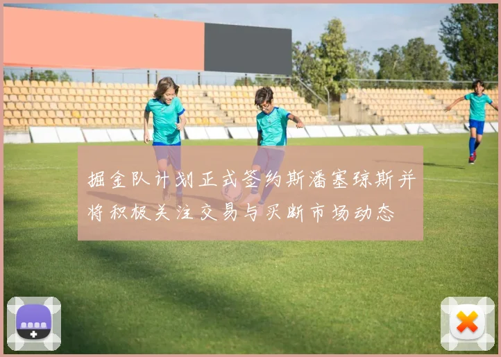 掘金队计划正式签约斯潘塞琼斯并将积极关注交易与买断市场动态