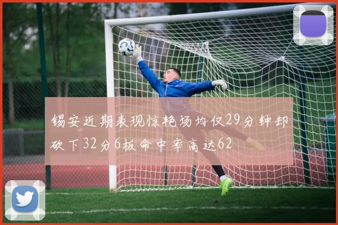 锡安近期表现惊艳场均仅29分钟却砍下32分6板命中率高达62