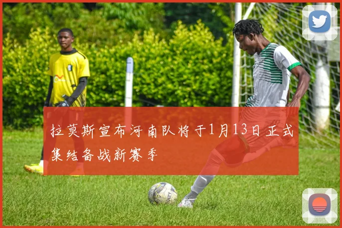 拉莫斯宣布河南队将于1月13日正式集结备战新赛季