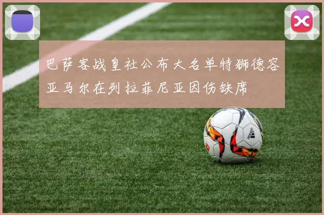 巴萨客战皇社公布大名单特狮德容亚马尔在列拉菲尼亚因伤缺席