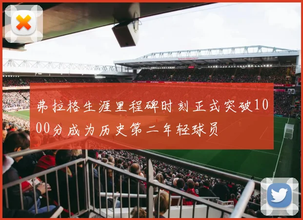 弗拉格生涯里程碑时刻正式突破1000分成为历史第二年轻球员
