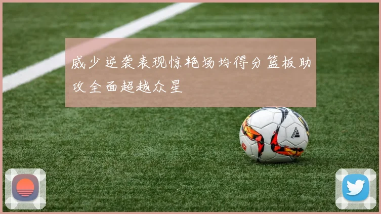 威少逆袭表现惊艳场均得分篮板助攻全面超越众星