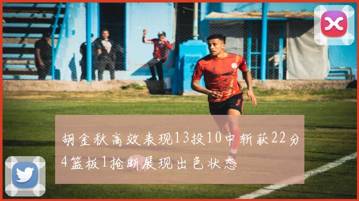 胡金秋高效表现13投10中斩获22分4篮板1抢断展现出色状态