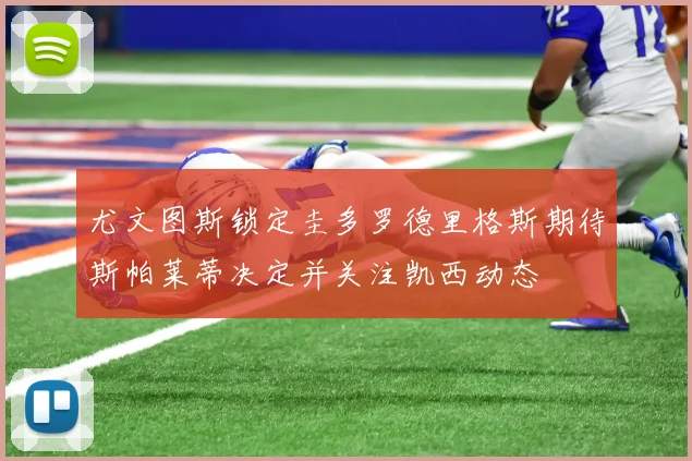 尤文图斯锁定圭多罗德里格斯期待斯帕莱蒂决定并关注凯西动态