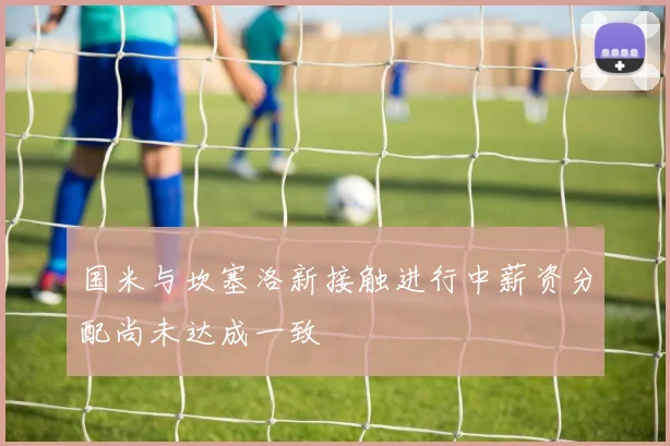 国米与坎塞洛新接触进行中薪资分配尚未达成一致
