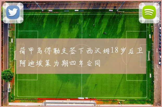 荷甲乌得勒支签下西汉姆18岁后卫阿迪埃莱为期四年合同